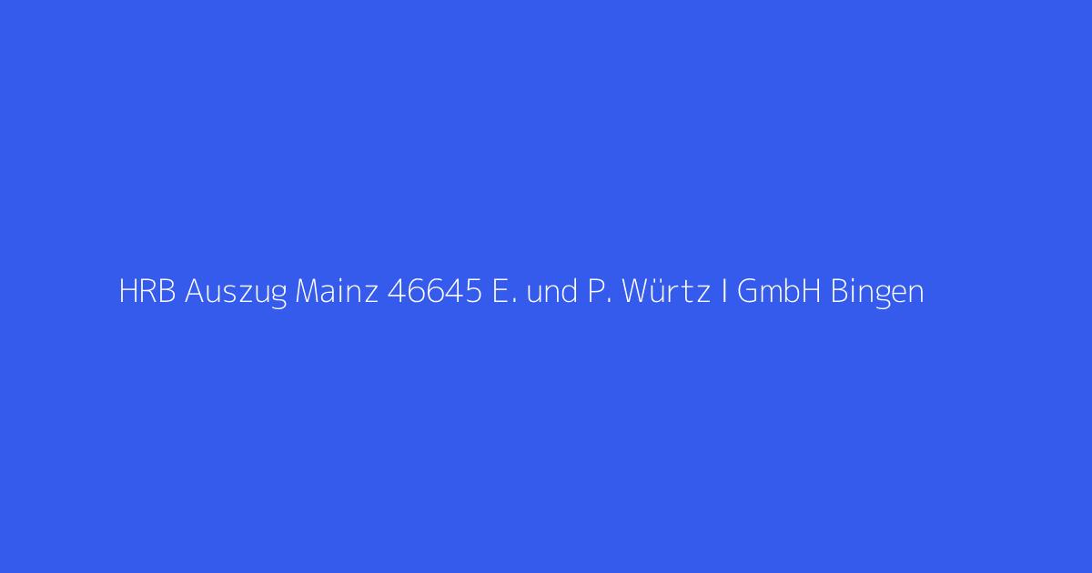 HRB Auszug Mainz 46645 E. und P. Würtz I GmbH Bingen